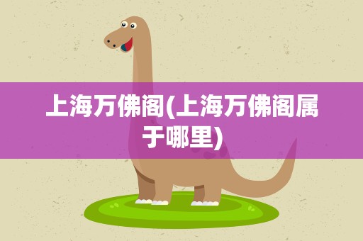 上海万佛阁(上海万佛阁属于哪里)