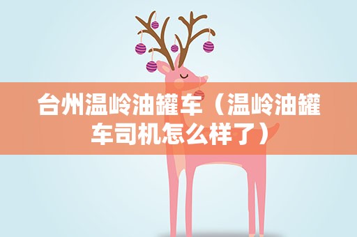台州温岭油罐车（温岭油罐车司机怎么样了）