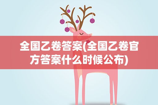 全国乙卷答案(全国乙卷官方答案什么时候公布)