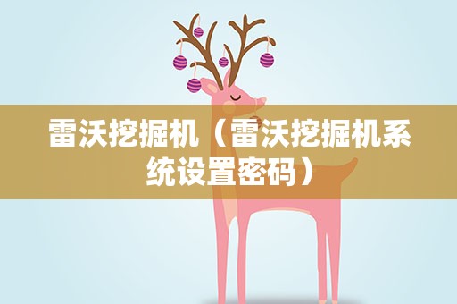 雷沃挖掘机（雷沃挖掘机系统设置密码）