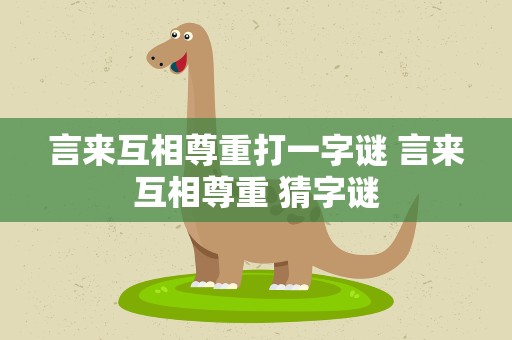 言来互相尊重打一字谜 言来互相尊重 猜字谜