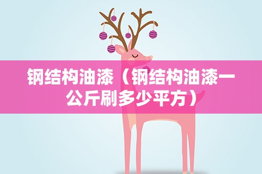 钢结构油漆（钢结构油漆一公斤刷多少平方）