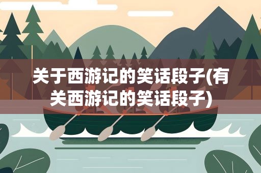 关于西游记的笑话段子(有关西游记的笑话段子)