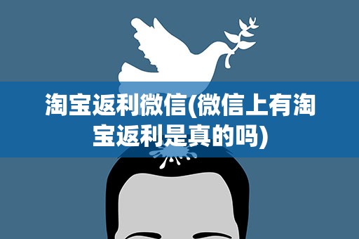 淘宝返利微信(微信上有淘宝返利是真的吗)