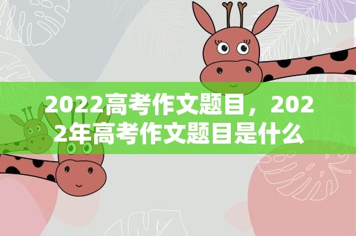 2022高考作文题目，2022年高考作文题目是什么