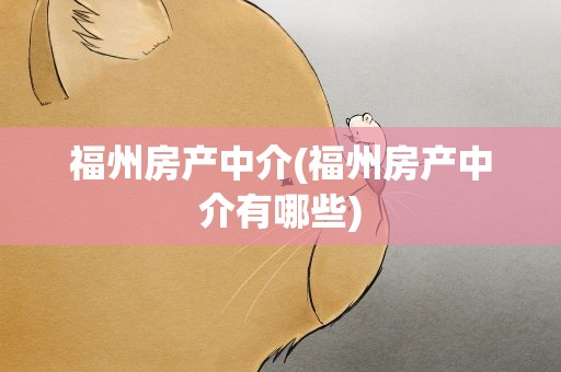福州房产中介(福州房产中介有哪些)