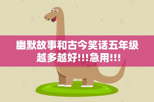 幽默故事和古今笑话五年级 越多越好!!!急用!!!