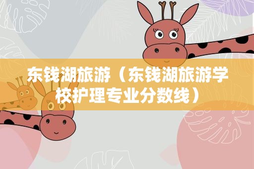 东钱湖旅游（东钱湖旅游学校护理专业分数线）