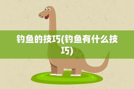 钓鱼的技巧(钓鱼有什么技巧)