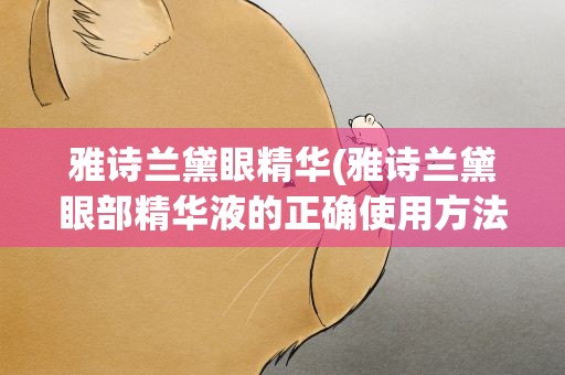 雅诗兰黛眼精华(雅诗兰黛眼部精华液的正确使用方法)