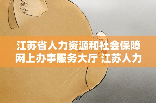 江苏省人力资源和社会保障网上办事服务大厅 江苏人力资源和社会保障网办事大厅个人中心在哪儿