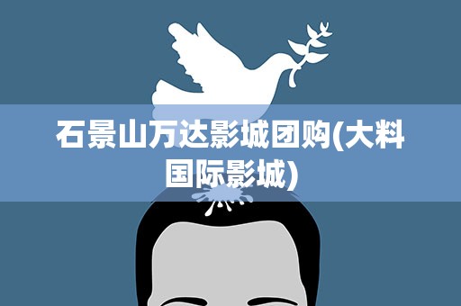 石景山万达影城团购(大料国际影城)