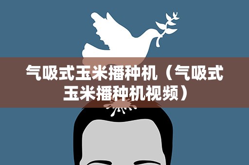 气吸式玉米播种机（气吸式玉米播种机视频）