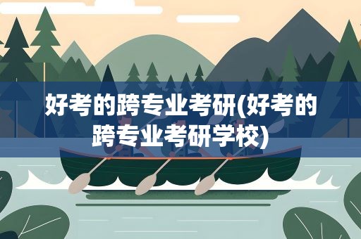好考的跨专业考研(好考的跨专业考研学校)