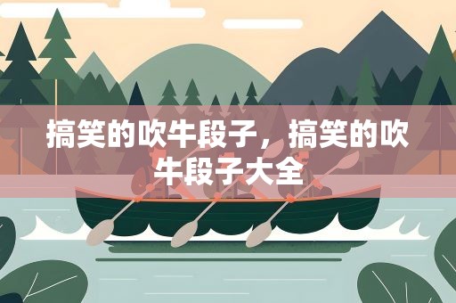 搞笑的吹牛段子，搞笑的吹牛段子大全