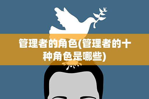 管理者的角色(管理者的十种角色是哪些)