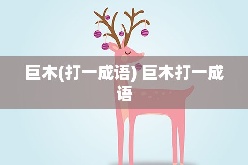 巨木(打一成语) 巨木打一成语