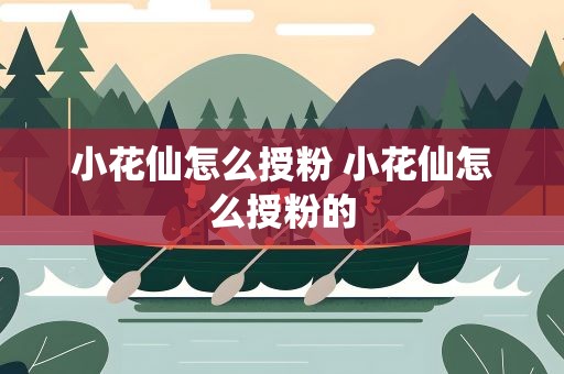 小花仙怎么授粉 小花仙怎么授粉的