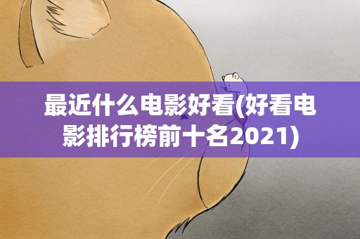 最近什么电影好看(好看电影排行榜前十名2021)