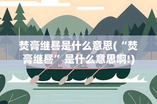 焚膏继晷是什么意思(“焚膏继晷”是什么意思啊!)