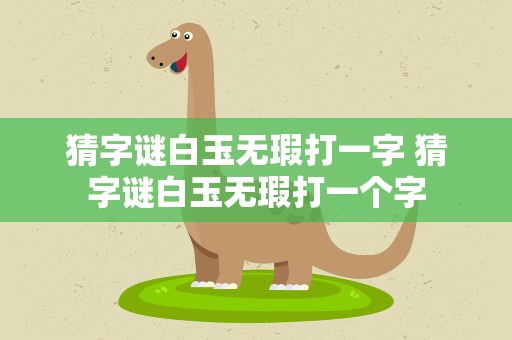 猜字谜白玉无瑕打一字 猜字谜白玉无瑕打一个字