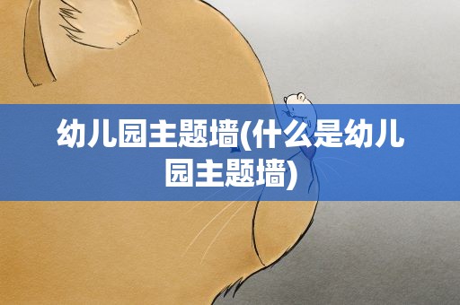 幼儿园主题墙(什么是幼儿园主题墙)