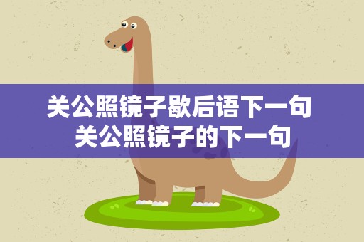 关公照镜子歇后语下一句 关公照镜子的下一句
