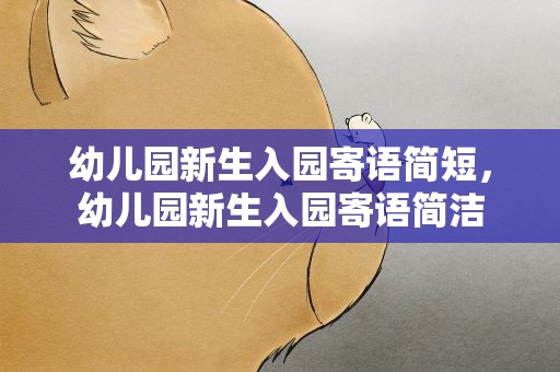 幼儿园新生入园寄语简短，幼儿园新生入园寄语简洁