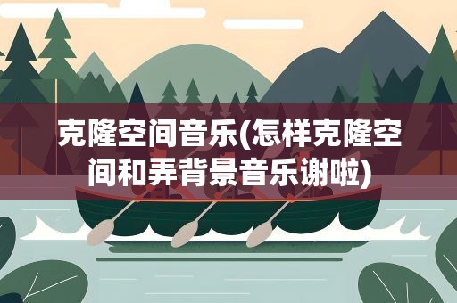 克隆空间音乐(怎样克隆空间和弄背景音乐谢啦)