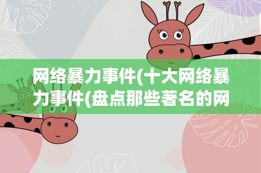 网络暴力事件(十大网络暴力事件(盘点那些著名的网络暴力事件))