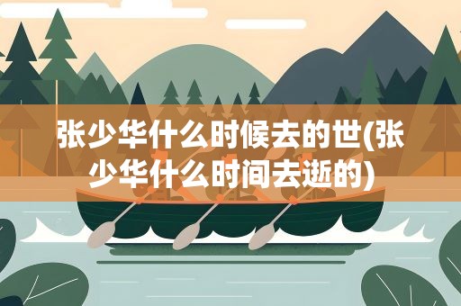张少华什么时候去的世(张少华什么时间去逝的)