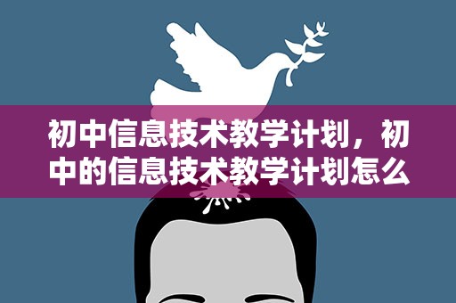 初中信息技术教学计划，初中的信息技术教学计划怎么写