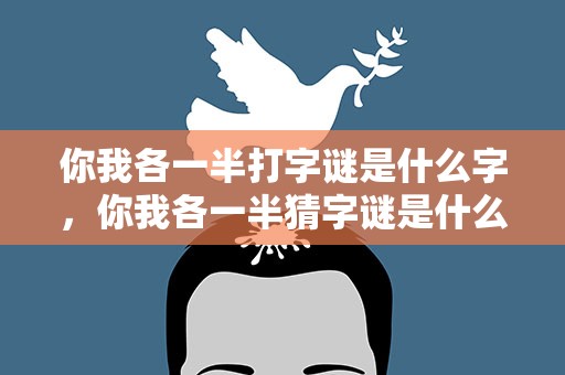你我各一半打字谜是什么字，你我各一半猜字谜是什么字