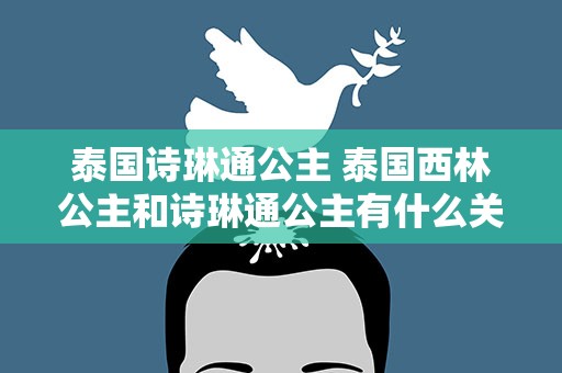 泰国诗琳通公主 泰国西林公主和诗琳通公主有什么关系