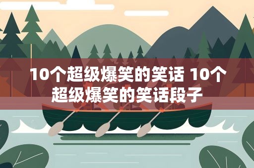 10个超级爆笑的笑话 10个超级爆笑的笑话段子