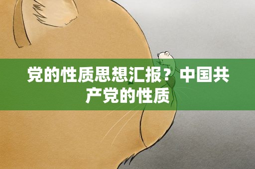 党的性质思想汇报？中国共产党的性质