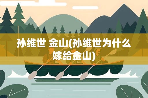 孙维世 金山(孙维世为什么嫁给金山)