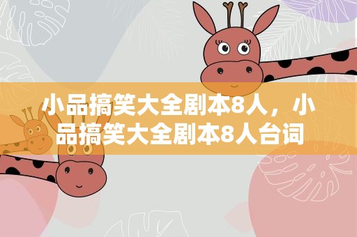 小品搞笑大全剧本8人，小品搞笑大全剧本8人台词