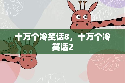 十万个冷笑话8，十万个冷笑话2