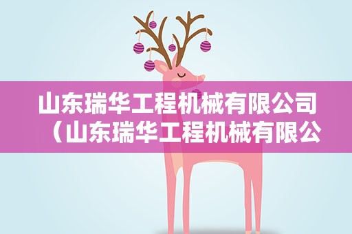 山东瑞华工程机械有限公司（山东瑞华工程机械有限公司济宁分公司）