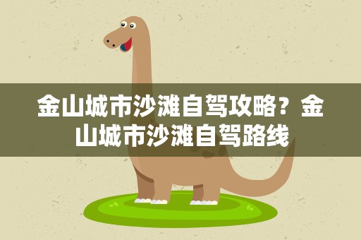 金山城市沙滩自驾攻略？金山城市沙滩自驾路线