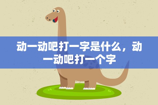 动一动吧打一字是什么，动一动吧打一个字