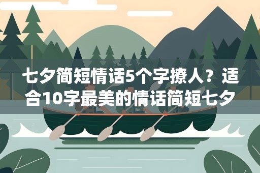 七夕简短情话5个字撩人？适合10字最美的情话简短七夕(60句)