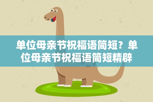 单位母亲节祝福语简短？单位母亲节祝福语简短精辟