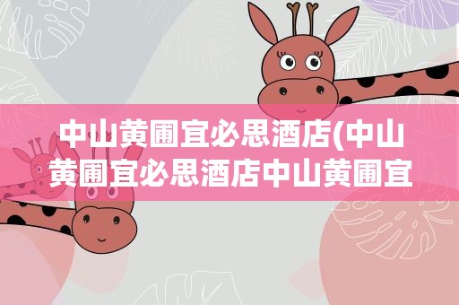 中山黄圃宜必思酒店(中山黄圃宜必思酒店中山黄圃宜必思酒店电话)