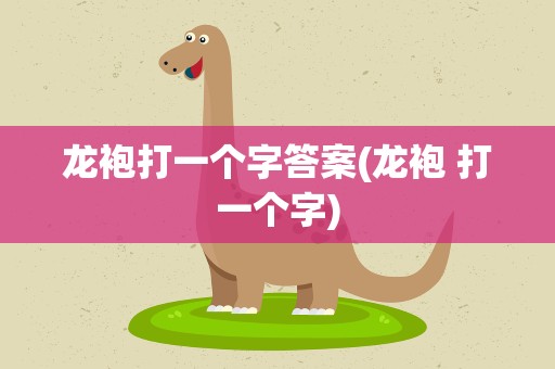 龙袍打一个字答案(龙袍 打一个字)