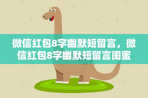 微信红包8字幽默短留言，微信红包8字幽默短留言闺蜜