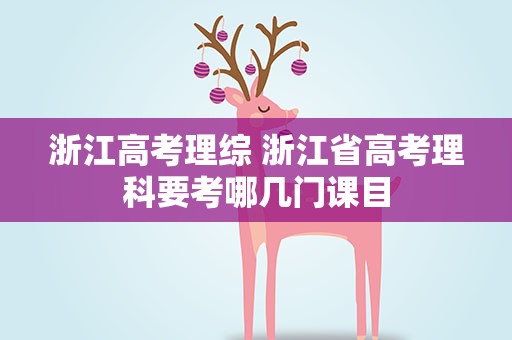 浙江高考理综 浙江省高考理科要考哪几门课目