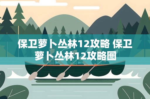 保卫萝卜丛林12攻略 保卫萝卜丛林12攻略图