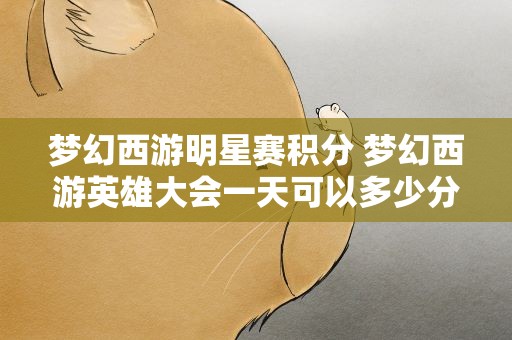 梦幻西游明星赛积分 梦幻西游英雄大会一天可以多少分